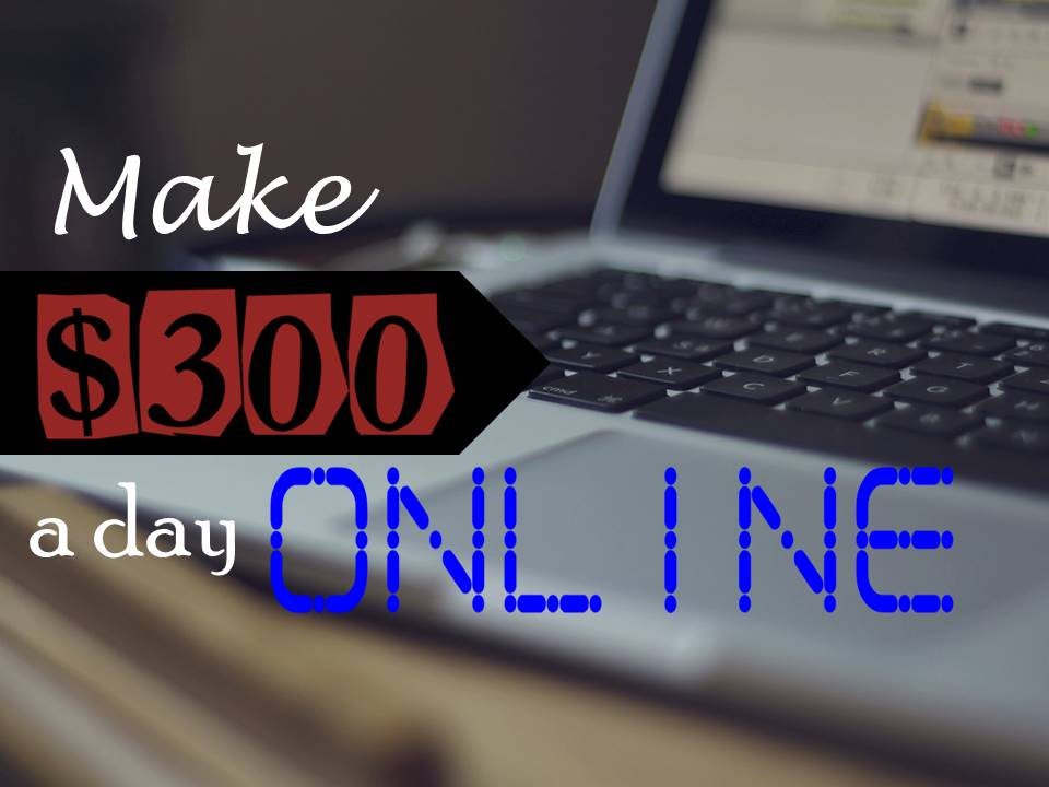 how to make $300 a day online